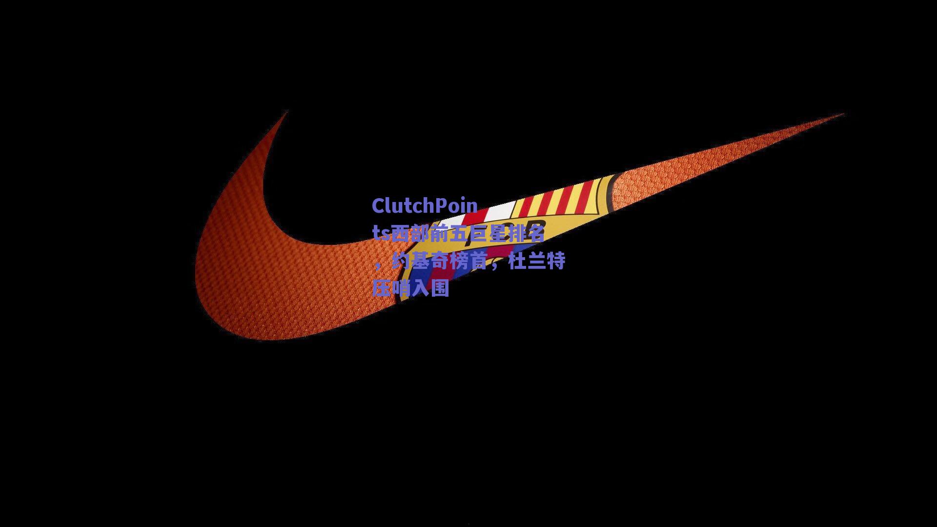 ClutchPoints西部前五巨星排名，约基奇榜首，杜兰特压哨入围