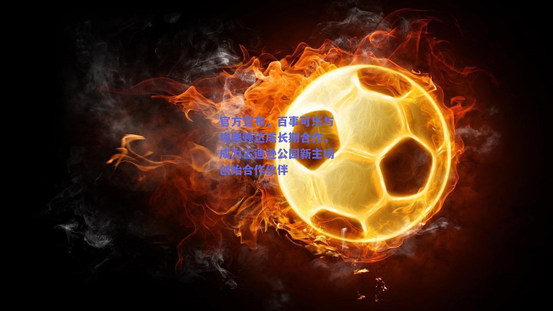 官方宣布,百事可乐与埃弗顿达成长期合作,成为古迪逊公园新主场创始合作伙伴
