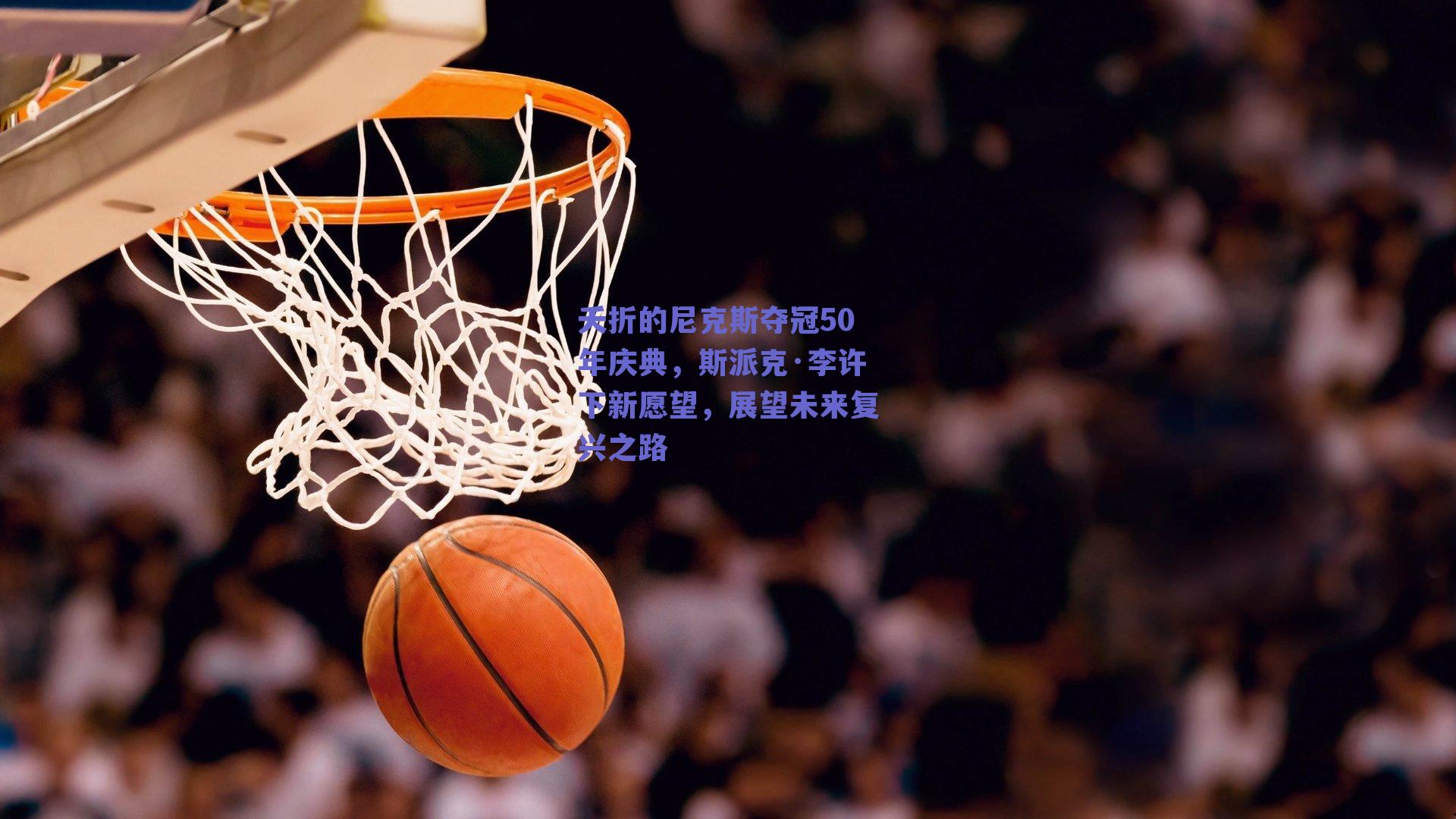 夭折的尼克斯夺冠50年庆典，斯派克·李许下新愿望，展望未来复兴之路