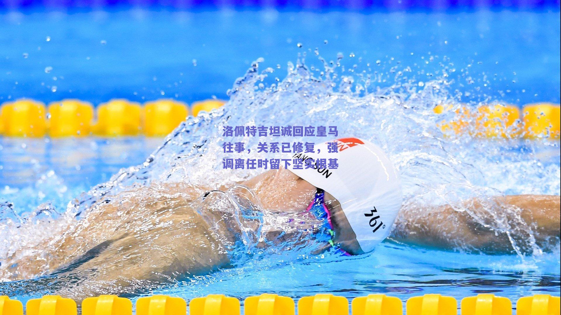 洛佩特吉坦诚回应皇马往事，关系已修复，强调离任时留下坚实根基