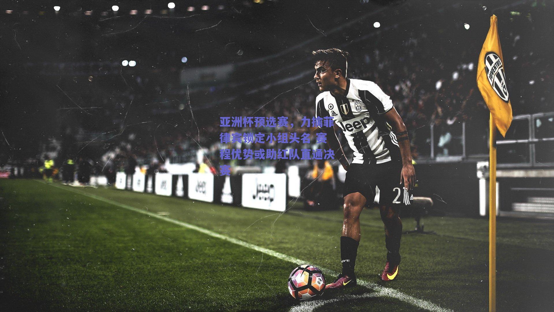 亚洲杯预选赛,力擒菲律宾锁定小组头名 赛程优势或助红队直通决赛