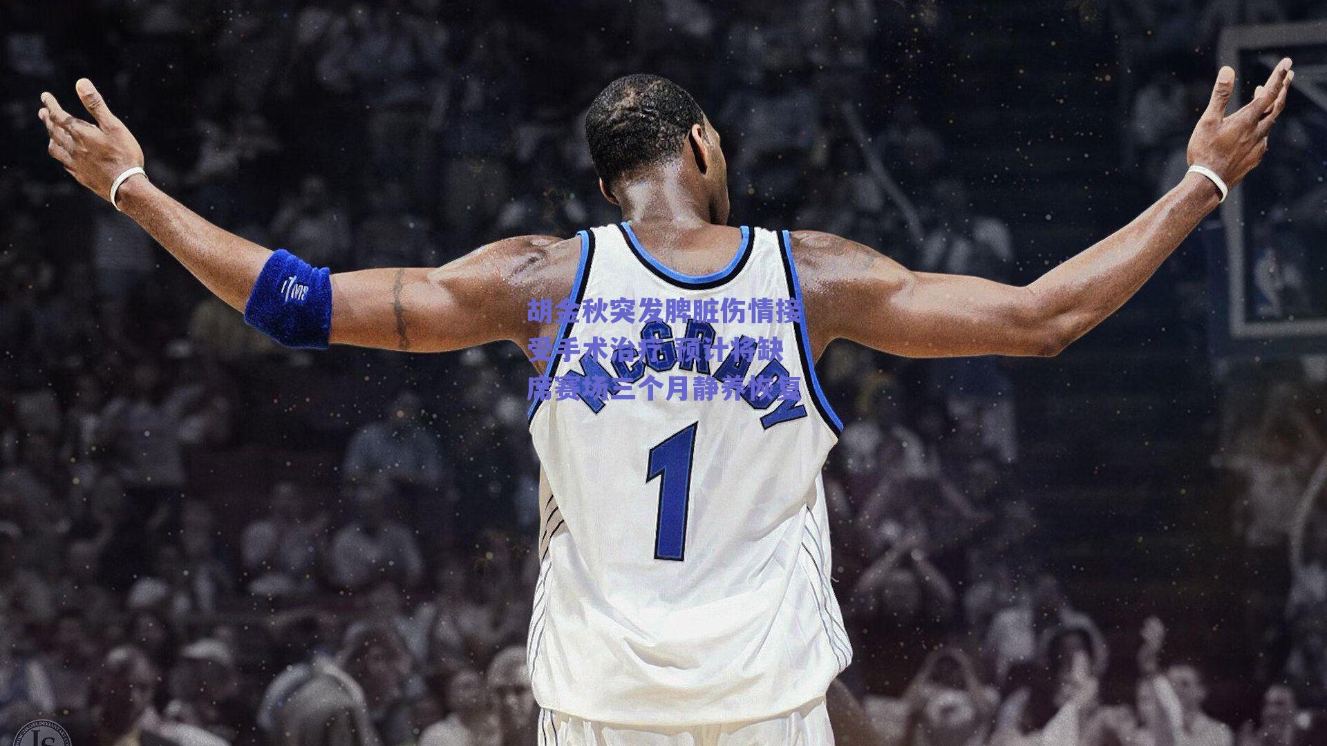 胡金秋突发脾脏伤情接受手术治疗 预计将缺席赛场三个月静养恢复