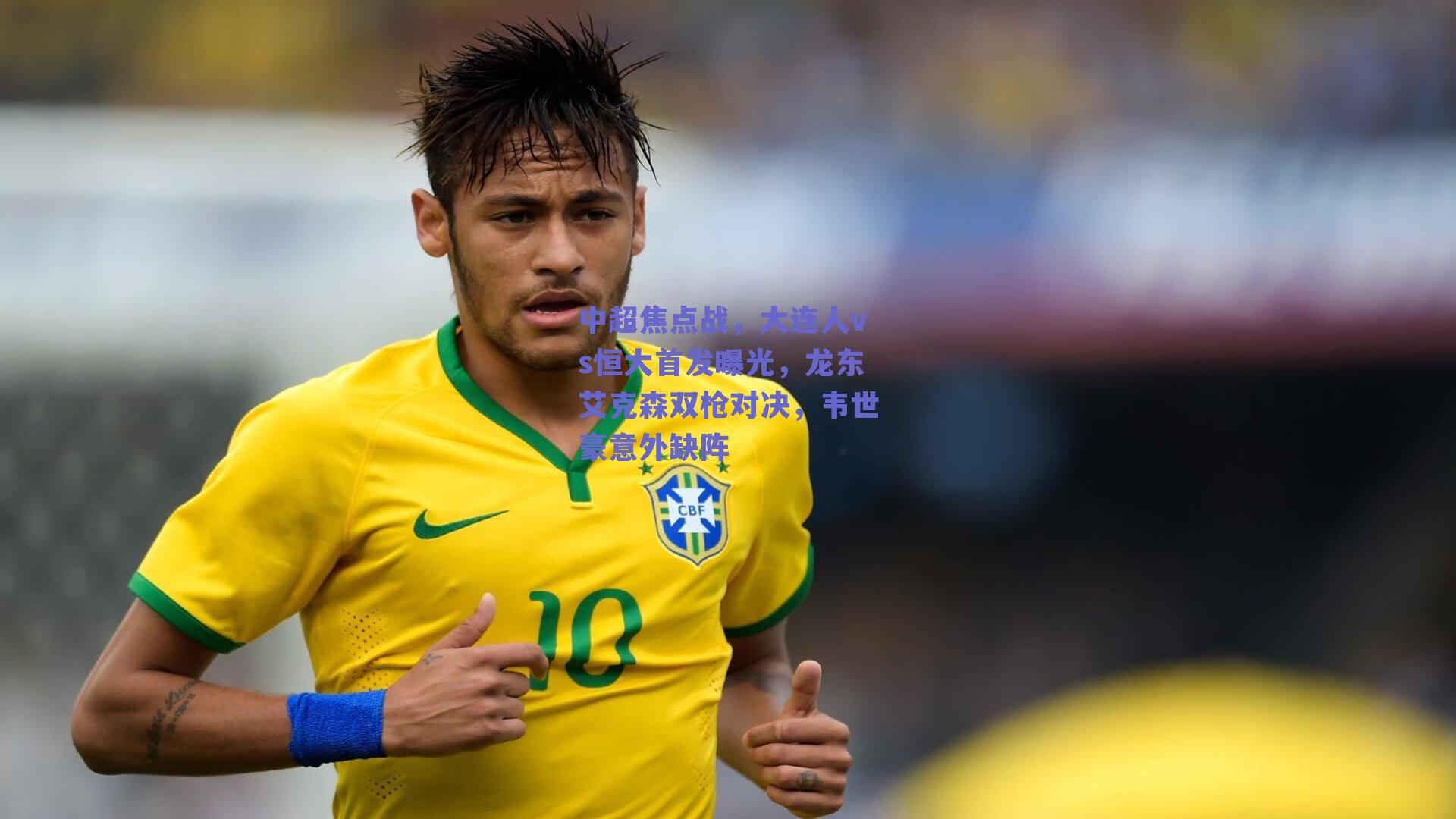 中超焦点战，大连人vs恒大首发曝光，龙东艾克森双枪对决，韦世豪意外缺阵