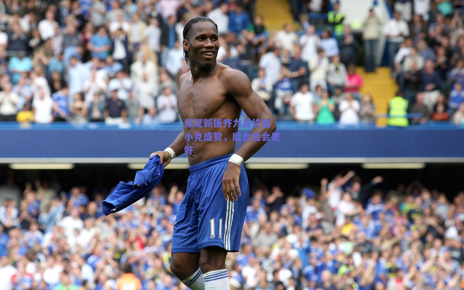 深足新援齐力显价值 小克盛赞，磨合后会更好