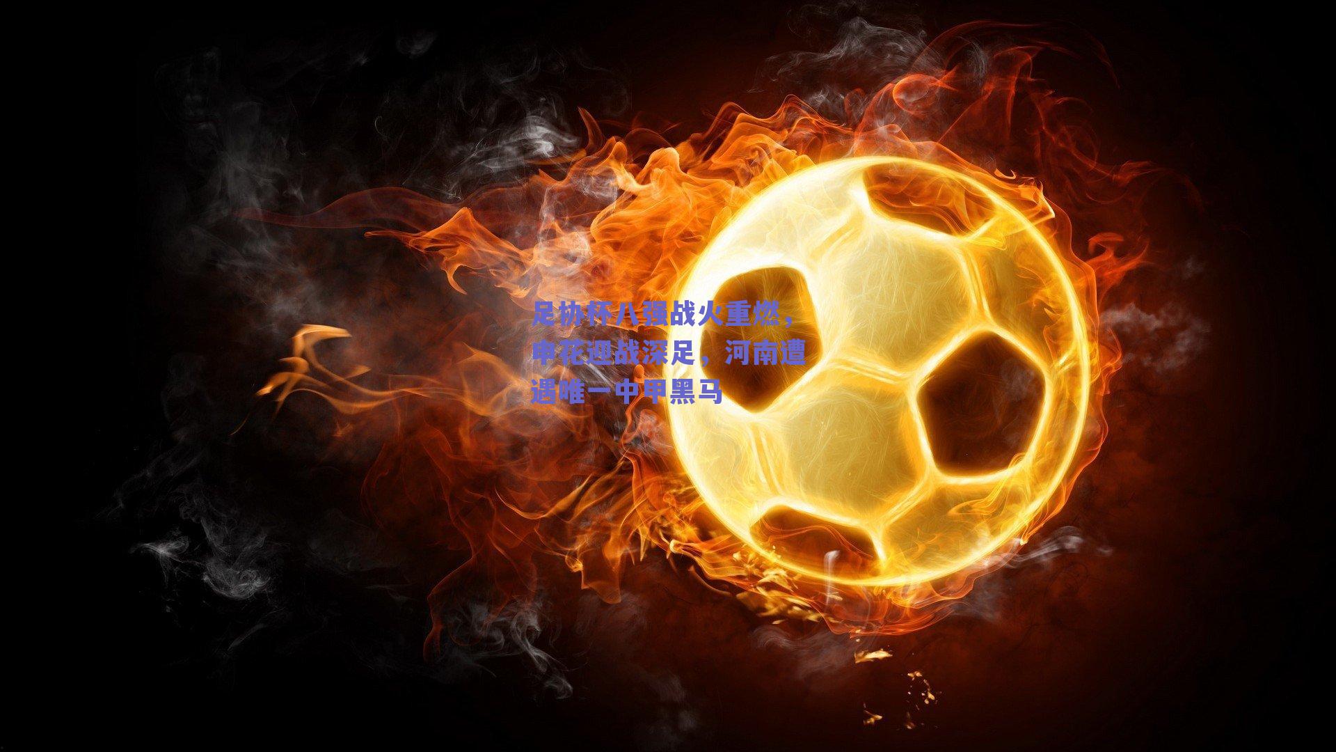 足协杯八强战火重燃，申花迎战深足，河南遭遇唯一中甲黑马