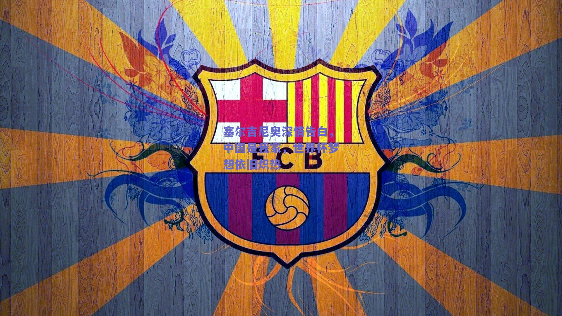 塞尔吉尼奥深情告白，中国是我家，世界杯梦想依旧炽热