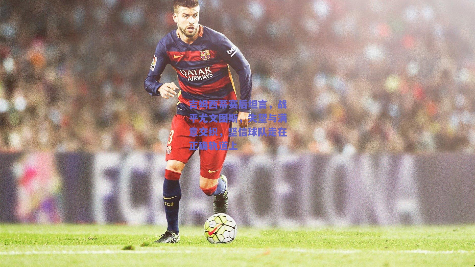 吉姆西蒂赛后坦言，战平尤文图斯，失望与满意交织，坚信球队走在正确轨道上