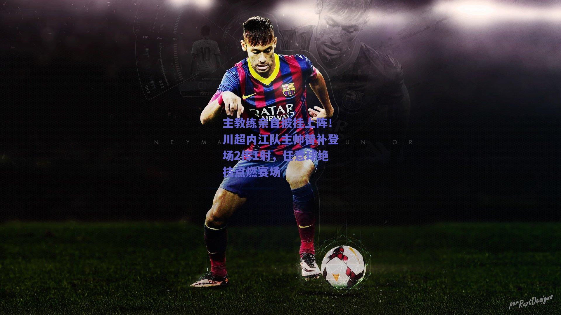 主教练亲自披挂上阵！川超内江队主帅替补登场2传1射，任意球绝技点燃赛场