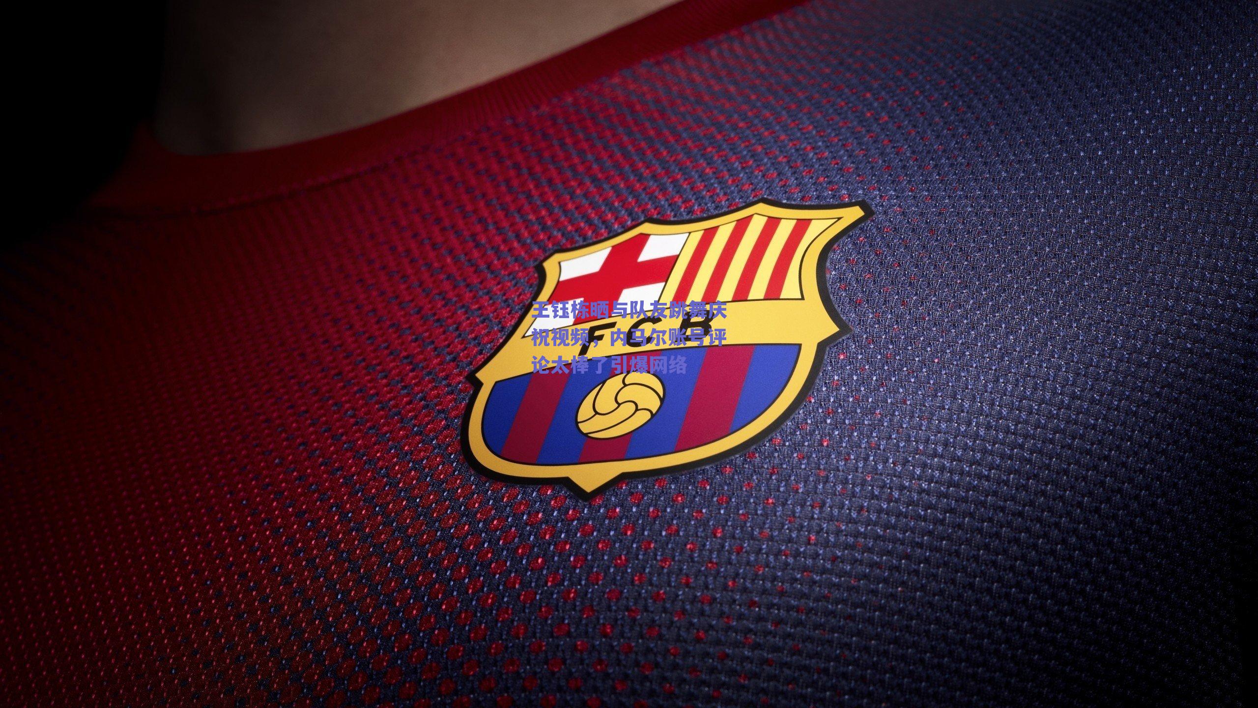 王钰栋晒与队友跳舞庆祝视频,内马尔账号评论太棒了引爆网络