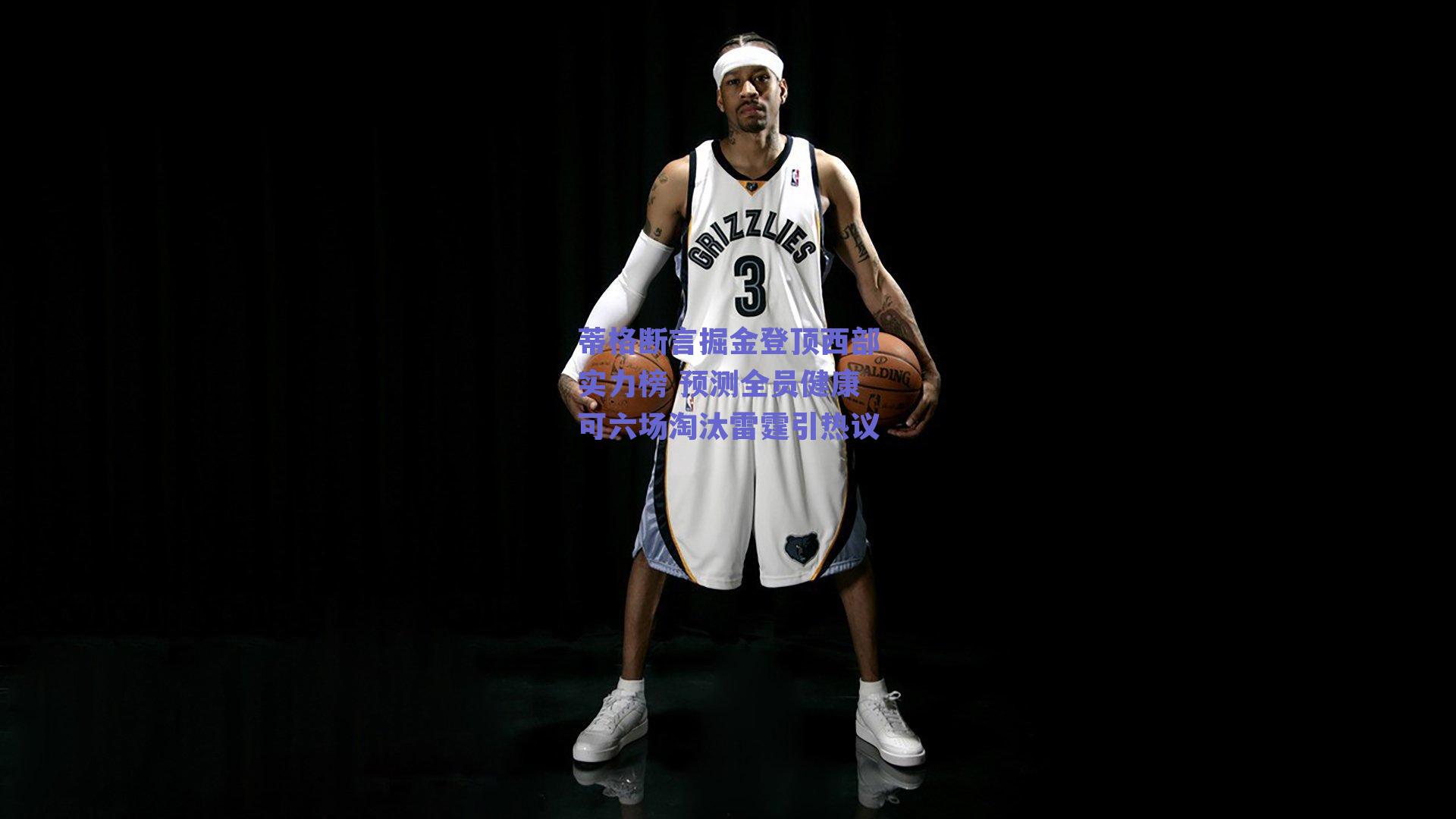 蒂格断言掘金登顶西部实力榜 预测全员健康可六场淘汰雷霆引热议